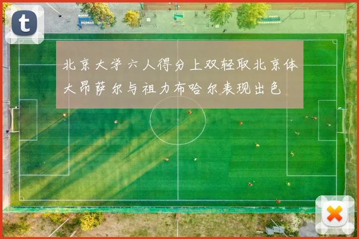 北京大学六人得分上双轻取北京体大昂萨尔与祖力布哈尔表现出色