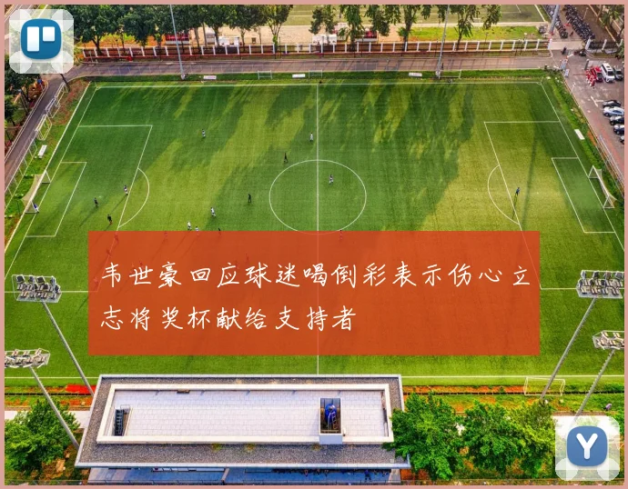韦世豪回应球迷喝倒彩表示伤心立志将奖杯献给支持者