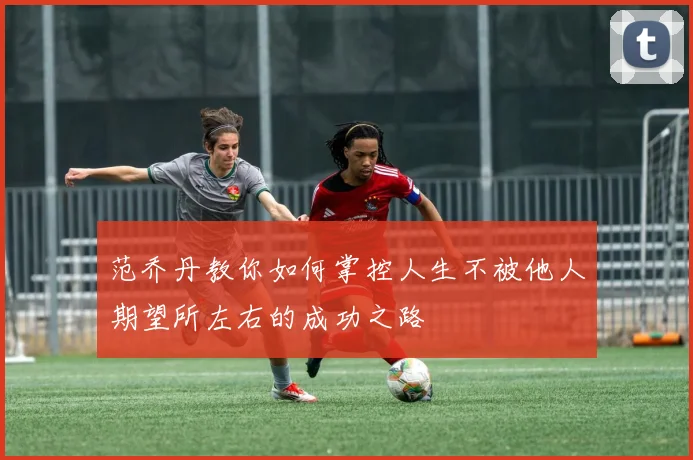 范乔丹教你如何掌控人生不被他人期望所左右的成功之路